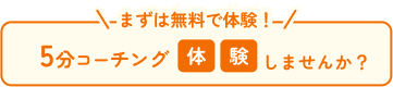 まずは無料で体験！ 5分コーチング体験しませんか？